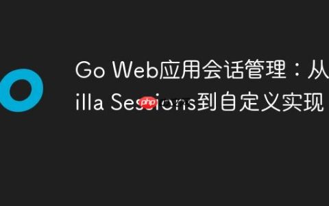 Go Web应用会话管理：从Gorilla Sessions到自定义实现