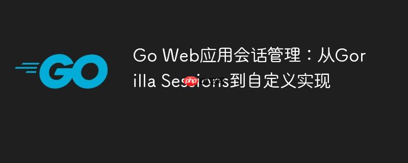 Go Web应用会话管理:从Gorilla Sessions到自定义实现
