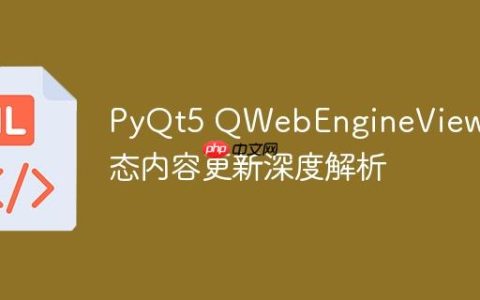 PyQt5 QWebEngineView 动态内容更新深度解析