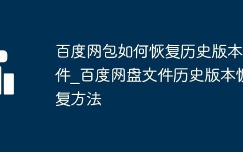 百度网包如何恢复历史版本文件_百度网盘文件历史版本恢复方法