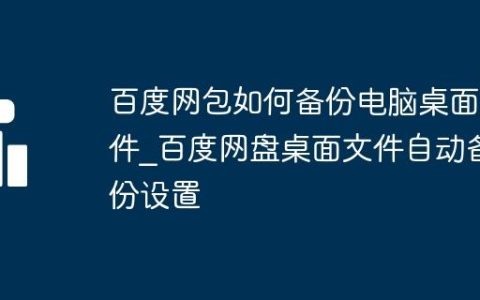 百度网包如何备份电脑桌面文件_百度网盘桌面文件自动备份设置