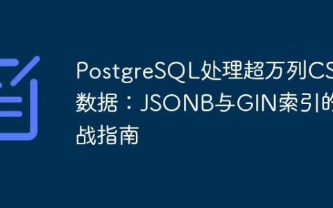 PostgreSQL处理超万列CSV数据：JSONB与GIN索引的实战指南