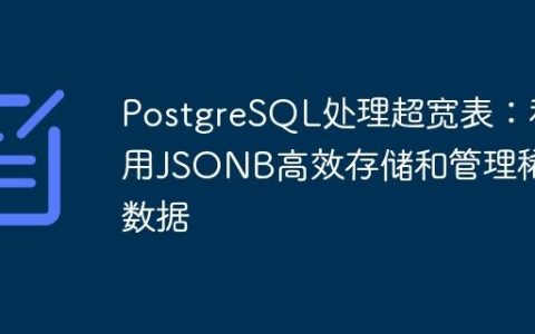 PostgreSQL处理超宽表：利用JSONB高效存储和管理稀疏数据