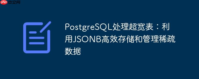 PostgreSQL处理超宽表:利用JSONB高效存储和管理稀疏数据
