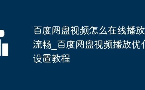 百度网盘视频怎么在线播放更流畅_百度网盘视频播放优化设置教程