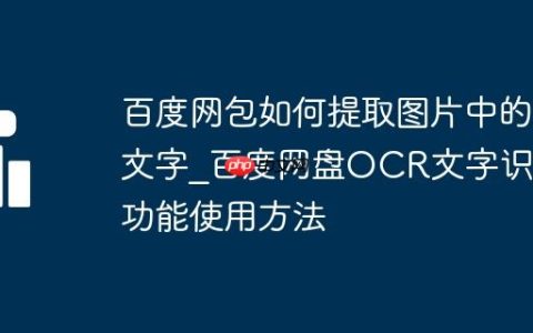 百度网包如何提取图片中的文字_百度网盘OCR文字识别功能使用方法