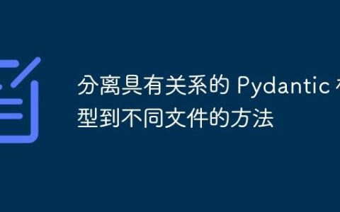 分离具有关系的 Pydantic 模型到不同文件的方法