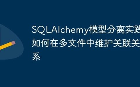 SQLAlchemy模型分离实践：如何在多文件中维护关联关系