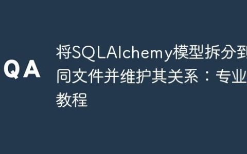 将SQLAlchemy模型拆分到不同文件并维护其关系：专业教程