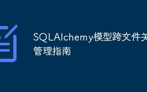 SQLAlchemy模型跨文件关系管理指南