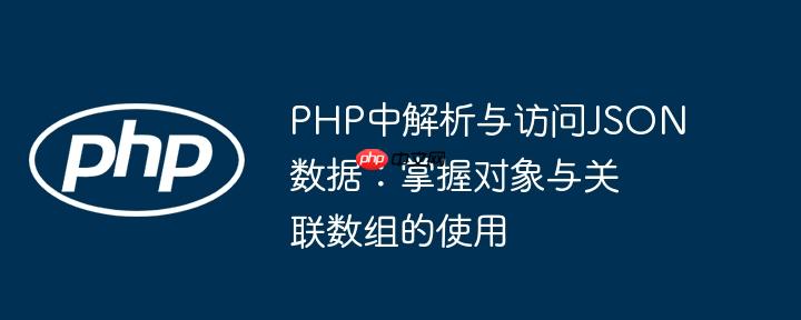 PHP中解析与访问JSON数据:掌握对象与关联数组的使用