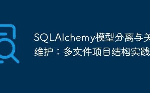 SQLAlchemy模型分离与关系维护：多文件项目结构实践