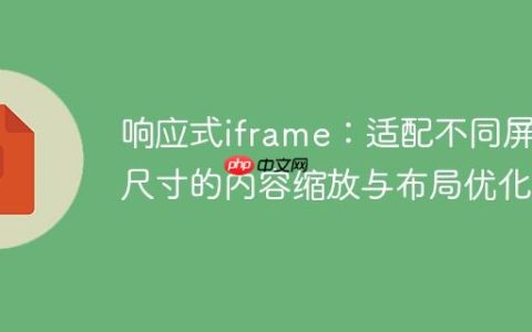 响应式iframe：适配不同屏幕尺寸的内容缩放与布局优化