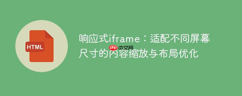 响应式iframe:适配不同屏幕尺寸的内容缩放与布局优化