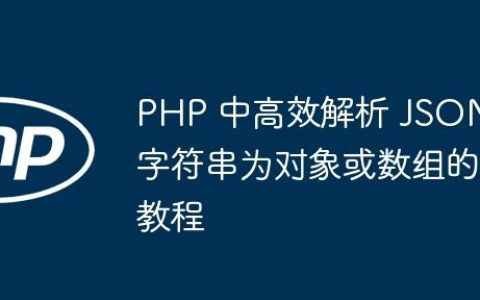 PHP 中高效解析 JSON 字符串为对象或数组的教程