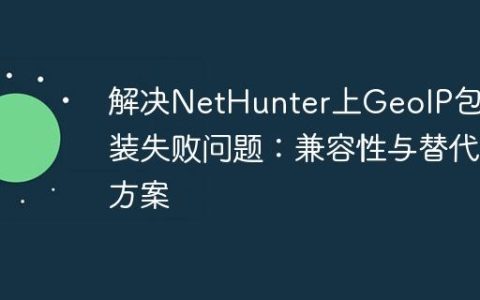 解决NetHunter上GeoIP包安装失败问题：兼容性与替代方案