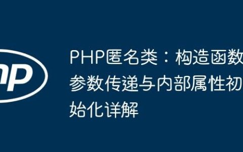 PHP匿名类：构造函数参数传递与内部属性初始化详解