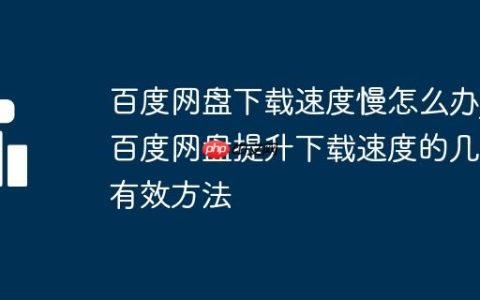 百度网盘下载速度慢怎么办_百度网盘提升下载速度的几种有效方法