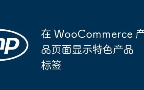 在 WooCommerce 产品页面显示特色产品标签