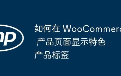 如何在 WooCommerce 产品页面显示特色产品标签