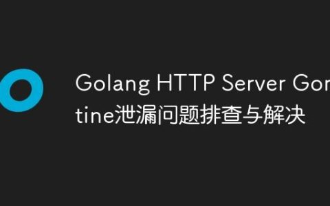 Golang HTTP Server Goroutine泄漏问题排查与解决