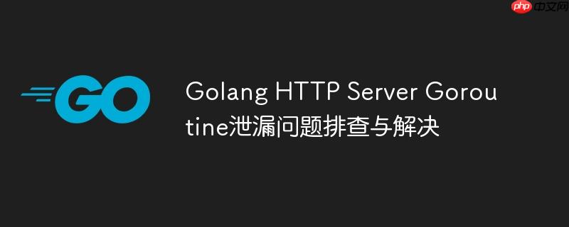 golang http server goroutine泄漏问题排查与解决
