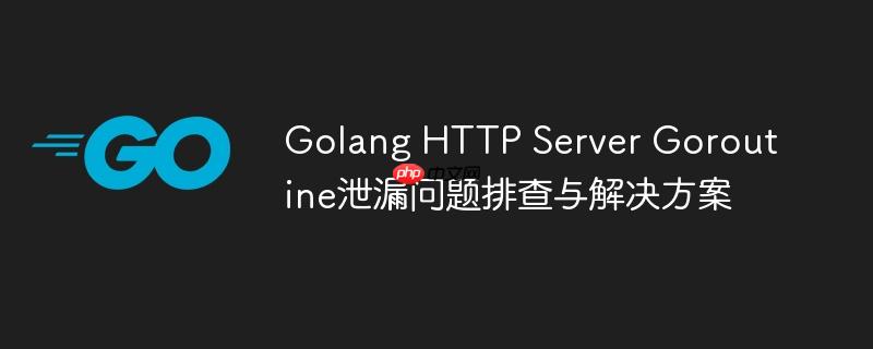 golang http server goroutine泄漏问题排查与解决方案