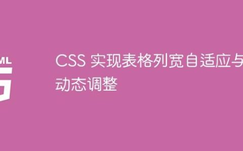 CSS 实现表格列宽自适应与动态调整