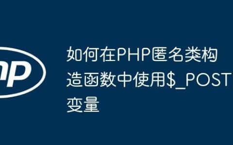 如何在PHP匿名类构造函数中使用$_POST变量