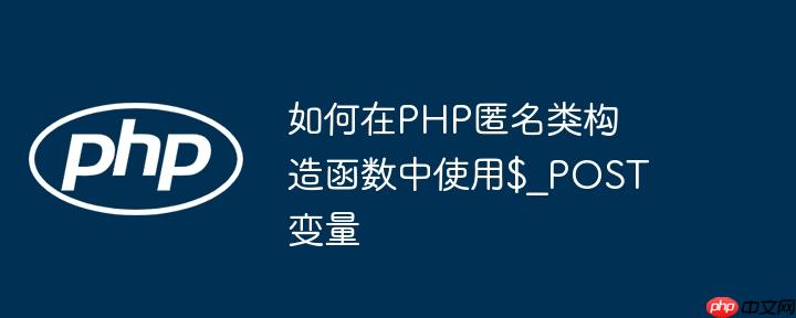 如何在php匿名类构造函数中使用$_post变量