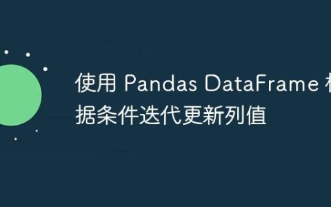 使用 Pandas DataFrame 根据条件迭代更新列值