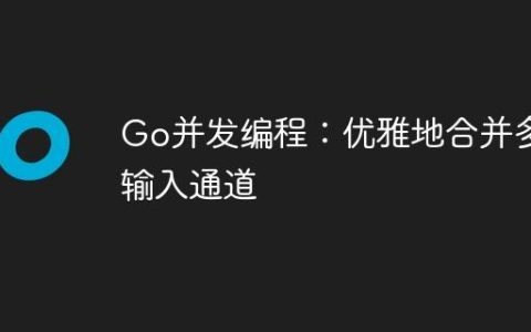 Go并发编程：优雅地合并多个输入通道