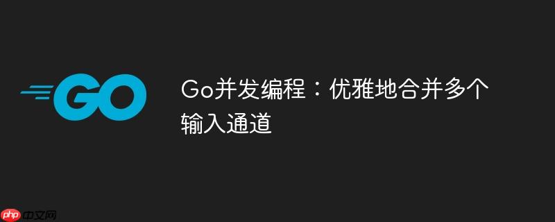 Go并发编程:优雅地合并多个输入通道
