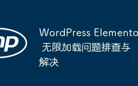 WordPress Elementor 无限加载问题排查与解决