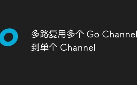 多路复用多个 Go Channel 到单个 Channel