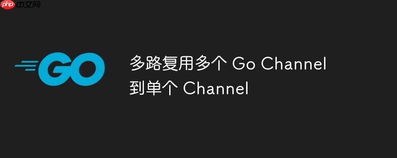 多路复用多个 go channel 到单个 channel