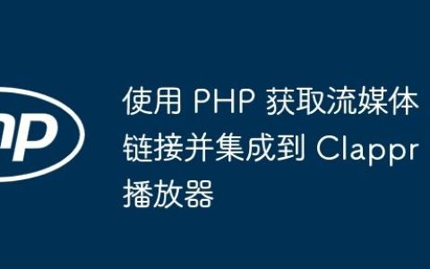 使用 PHP 获取流媒体链接并集成到 Clappr 播放器