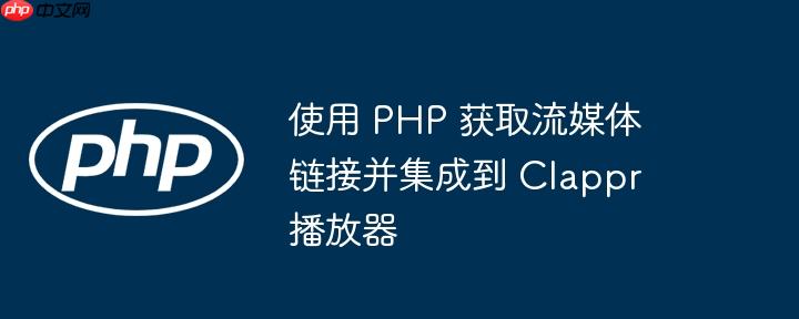 使用 php 获取流媒体链接并集成到 clappr 播放器