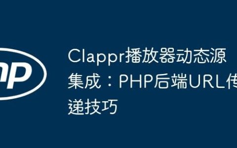 Clappr播放器动态源集成：PHP后端URL传递技巧
