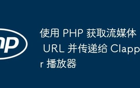 使用 PHP 获取流媒体 URL 并传递给 Clappr 播放器