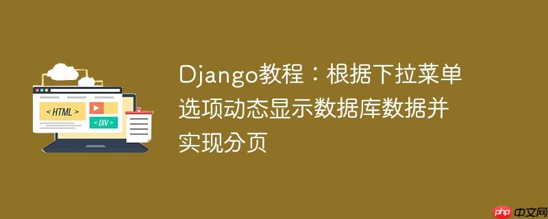 django教程:根据下拉菜单选项动态显示数据库数据并实现分页
