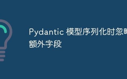 Pydantic 模型序列化时忽略额外字段