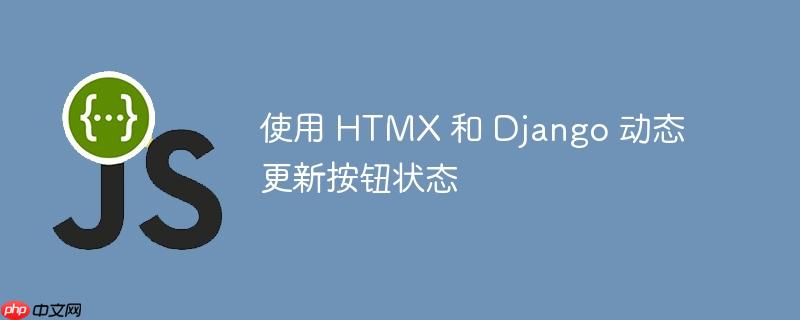 使用 htmx 和 django 动态更新按钮状态