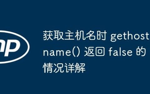 获取主机名时 gethostname() 返回 false 的情况详解