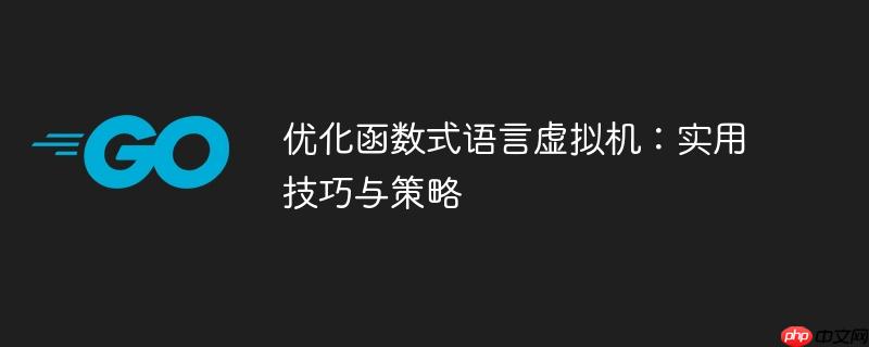 优化函数式语言虚拟机:实用技巧与策略