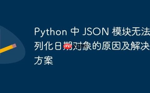 Python 中 JSON 模块无法序列化日期对象的原因及解决方案