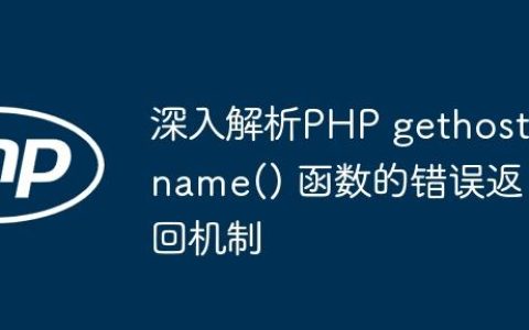 深入解析PHP gethostname() 函数的错误返回机制