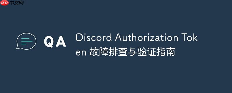 discord authorization token 故障排查与验证指南