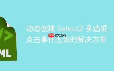 动态创建 Select2 多选框：点击事件无效的解决方案