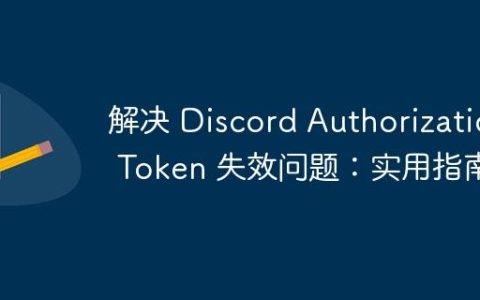 解决 Discord Authorization Token 失效问题：实用指南